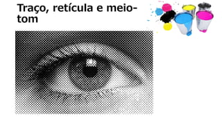 Traço, retícula e meio-
tom
 