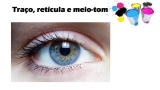 Traço, retícula e meio-tom
 