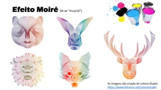 Efeito Moiré (lê-se “muarrê”)
As imagens são criação de Juliana Slupko.
https://www.behance.net/julianaslupko
 