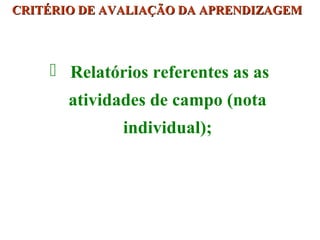 CRITÉRIO DE AVALIAÇÃO DA APRENDIZAGEM

 Relatórios referentes as as
atividades de campo (nota
individual);

 