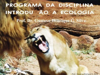 PROGRAMA DA DISCIPLINA
INTRODUÇÃO A ECOLOGIA
Prof. Dr. Gustavo Henrique G. Silva

Foto: Gustavo Henrique G. Silva

 