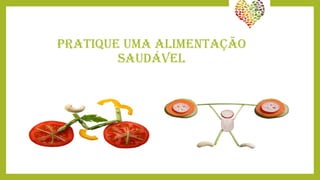 PRATIQUE UMA ALIMENTAÇÃO
SAUDÁVEL
 