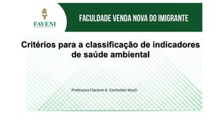 Critérios para a classificação de indicadores
de saúde ambiental
Professora Flaviane A. Conholato Nicoli
 
