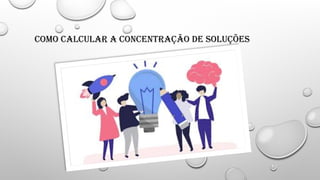 Como calcular a Concentração de soluções
 