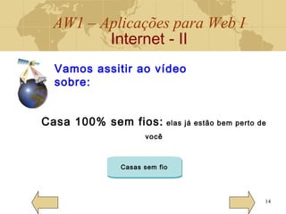 AW1 – Aplicações para Web I
Internet - II
14
Vamos assitir ao vídeo
sobre:
Casa 100% sem fios: elas já estão bem perto de
você
Casas sem fio
 
