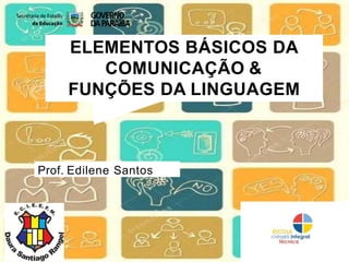 ELEMENTOS BÁSICOS DA
COMUNICAÇÃO &
FUNÇÕES DA LINGUAGEM
Prof. Edilene Santos
 