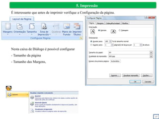 17
5. Impressão
É interessante que antes de imprimir verifique a Configuração da página.
Nesta caixa de Diálogo é possível configurar
- Tamanho da página
- Tamanho das Margens,
 