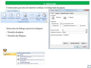 17
5. Impressão
É interessante que antes de imprimir verifique a Configuração da página.
Nesta caixa de Diálogo é possível configurar
- Tamanho da página
- Tamanho das Margens,
 