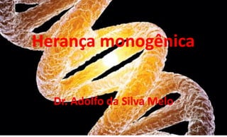 Herança monogênica
Dr. Adolfo da Silva Melo
 