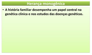 Herança monogênica
• A história familiar desempenha um papel central na
genética clínica e nos estudos das doenças genéticas.
 