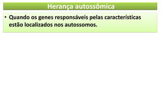 Herança autossômica
• Quando os genes responsáveis pelas características
estão localizados nos autossomos.
 