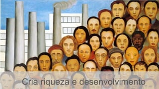 Cria riqueza e desenvolvimento