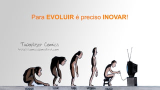 Para EVOLUIR é preciso INOVAR!
