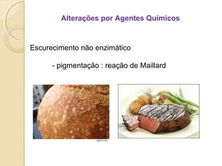 Alterações por Agentes Químicos
Escurecimento não enzimático
- pigmentação : reação de Maillard
 