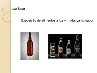 Luz Solar
Exposição de alimentos a luz – mudança no sabor
 