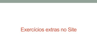 Exercícios extras no Site
 