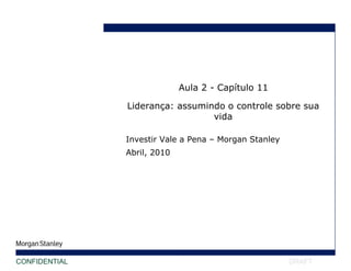 DRAFT Investir Vale a Pena – Morgan Stanley Abril, 2010 CONFIDENTIAL Aula 2 - Capítulo 11 Liderança: assumindo o controle sobre sua vida 