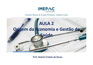 AULA 2
Origem da Economia e Gestão da
SaúdeSaúde
Prof. Herbert Cristian de Souza
 