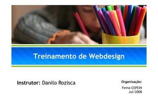 Treinamento de Webdesign


Instrutor: Danilo Rozisca    Organização:
                             O    i   ã
                             Fema-CEPEIN
                                Jul/2008
 