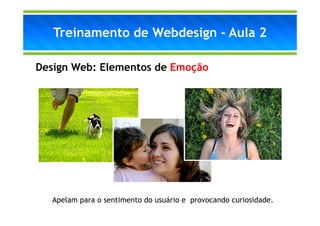 Treinamento de Webdesign - Aula 2

Design Web: Elementos de Emoção




  Apelam para o sentimento do usuário e provocando ...