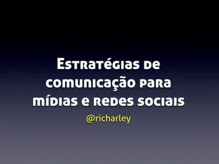 Estratégias de
comunicação para
mídias e redes sociais
@richarley

 