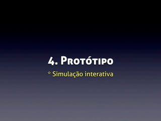 4. Protótipo
* Simulação interativa

 