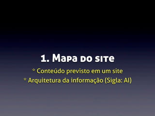 1. Mapa do site
* Conteúdo previsto em um site
* Arquitetura da informação (Sigla: AI)

 