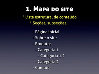 1. Mapa do site
* Lista estrutural de conteúdo
* Seções, subseções...
- Página inicial
- Sobre o site
- Produtos
- Categoria 1
- Categoria 1.2
- Categoria 2
- Contato

 
