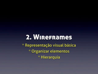 2. Wireframes
* Representação visual básica
* Organizar elementos
* Hierarquia

 