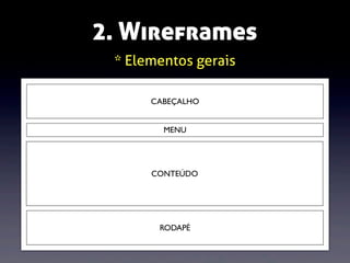 2. Wireframes
* Elementos gerais
CABEÇALHO
MENU

CONTEÚDO

RODAPÉ

 