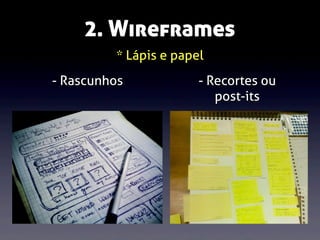 2. Wireframes
* Lápis e papel
- Rascunhos

- Recortes ou
post-its

 