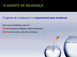 RECONGELAMENTO
O AGENTE DE MUDANÇA
O agente de mudanças é o responsável pela mudança
Esta responsabilidade pode ser :
Formal (passada, delegada, institucionalizada);
Informal (assumida, adquirida, herdada );
 