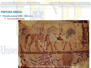 PINTURA GREGA

 Período arcaico (700 – 500 a.C.);
 Fase orientalizante

Vaso Chigi ou Olpe Chigi, séc. VII a.C. (c. 640-630 a.C.)

 