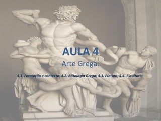 AULA 4

Arte Grega:
4.1. Formação e contexto; 4.2. Mitologia Grega; 4.3. Pintura; 4.4. Escultura;

 