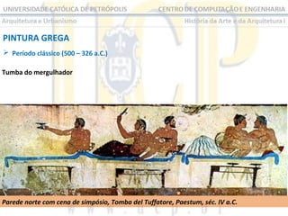 PINTURA GREGA
 Período clássico (500 – 326 a.C.)
Tumba do mergulhador

Parede norte com cena de simpósio, Tomba del Tuffatore, Paestum, séc. IV a.C.

 