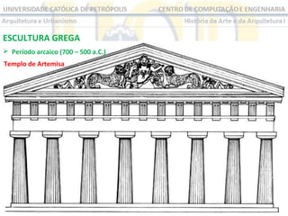 ESCULTURA GREGA
 Período arcaico (700 – 500 a.C.)
Templo de Artemisa

 