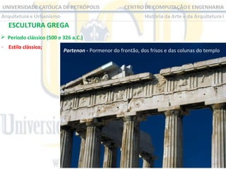 ESCULTURA GREGA
 Período clássico (500 e 326 a.C.)
- Estilo clássico;

Partenon - Pormenor do frontão, dos frisos e das colunas do templo

 