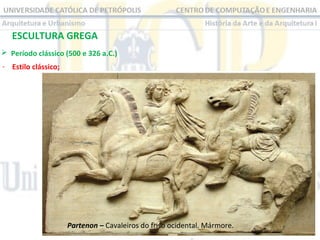 ESCULTURA GREGA
 Período clássico (500 e 326 a.C.)
- Estilo clássico;

Partenon – Cavaleiros do friso ocidental. Mármore.

 