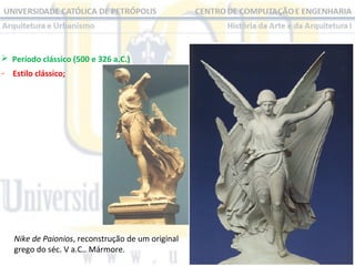  Período clássico (500 e 326 a.C.)
- Estilo clássico;

Nike de Paionios, reconstrução de um original
grego do séc. V a.C.. Mármore.

 