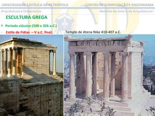 ESCULTURA GREGA
 Período clássico (500 e 326 a.C.)
- Estilo de Fídias – V a.C. final;

Templo de Atena Nike 410-407 a.C.

 