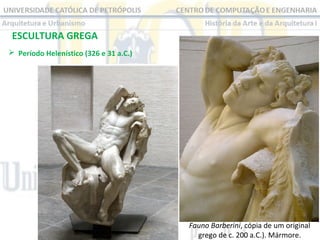 ESCULTURA GREGA
 Período Helenístico (326 e 31 a.C.) 

Fauno Barberini, cópia de um original 
grego de c. 200 a.C.). Mármore.

 