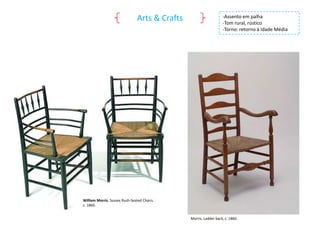 Arts & Crafts

-Assento em palha
-Tom rural, rústico
-Torno: retorno à Idade Média

William Morris. Sussex Rush-Seated Chairs.
c. 1860.
Morris, Ladder back, c. 1860.

 