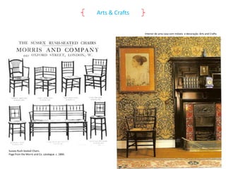 Arts & Crafts

Interior de uma casa com móveis e decoração Arts and Crafts.

Sussex Rush-Seated Chairs.
Page from the Morris and Co. catalogue. c. 1860.

 