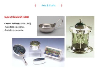 Arts & Crafts

Guild of Handicraft (1888)

Charles Ashbee (1863-1942)
-Arquiteto e designer.
-Trabalhos em metal.

 
