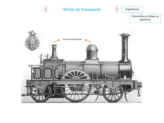 Meios de transporte

Engenheiros.
Concorrência: ênfase na
aparência.

Formas neoclássicas

 