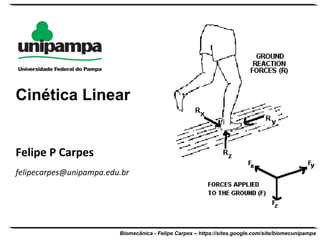 Biomecânica - Felipe Carpes – https://sites.google.com/site/biomecunipampa
Felipe P Carpes
felipecarpes@unipampa.edu.br
Cinética Linear
 