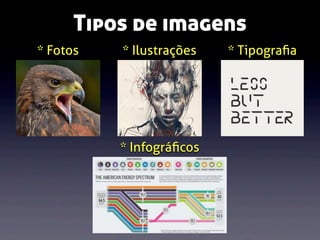 Tipos de imagens
* Fotos

* Ilustrações

* Infográﬁcos

* Tipograﬁa

 