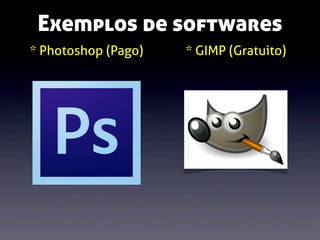 Exemplos de softwares
* Photoshop (Pago)

* GIMP (Gratuito)

 