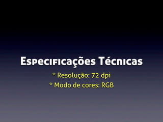 Especificações Técnicas
* Resolução: 72 dpi
* Modo de cores: RGB

 
