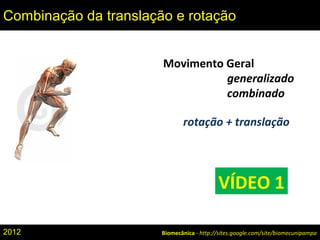 Movimento Geral
generalizado
combinado
rotação + translação
Biomecânica - http://sites.google.com/site/biomecunipampa
Combinação da translação e rotação
VÍDEO 1
2012
 